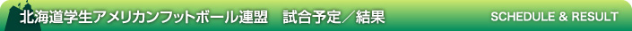 北海道学生アメリカンフットボール連盟 試合予定／結果