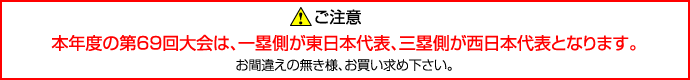 ご注意：今年から東日本代表、西日本代表が一年ごとに一塁、三塁側スタンドを交互に使用する事となりました。本年度の第67回大会は一塁側が東日本代表、三塁側が西日本代表となります。お間違えの無き様、お買い求め下さい。